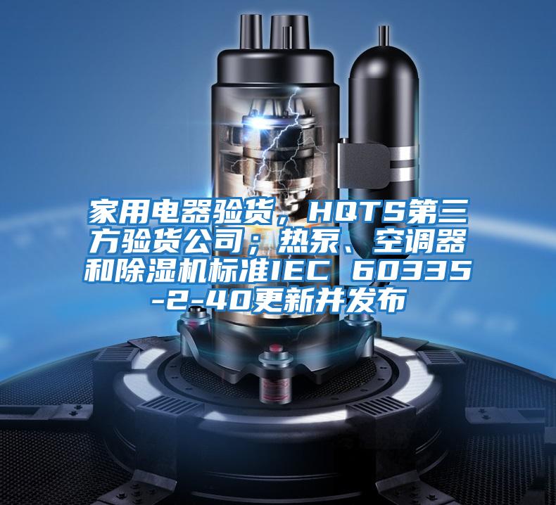家用電器驗貨，HQTS第三方驗貨公司；熱泵、空調器和除濕機標準IEC 60335-2-40更新并發(fā)布