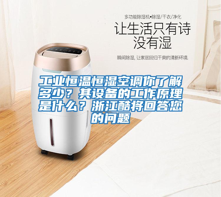 工業(yè)恒溫恒濕空調你了解多少？其設備的工作原理是什么？浙江酷將回答您的問(wèn)題