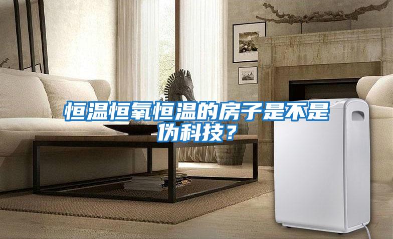 恒溫恒氧恒溫的房子是不是偽科技？