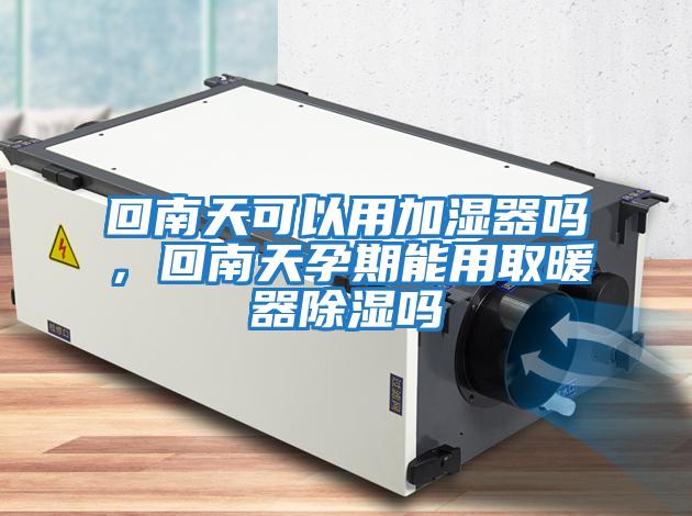 回南天可以用加濕器嗎，回南天孕期能用取暖器除濕嗎