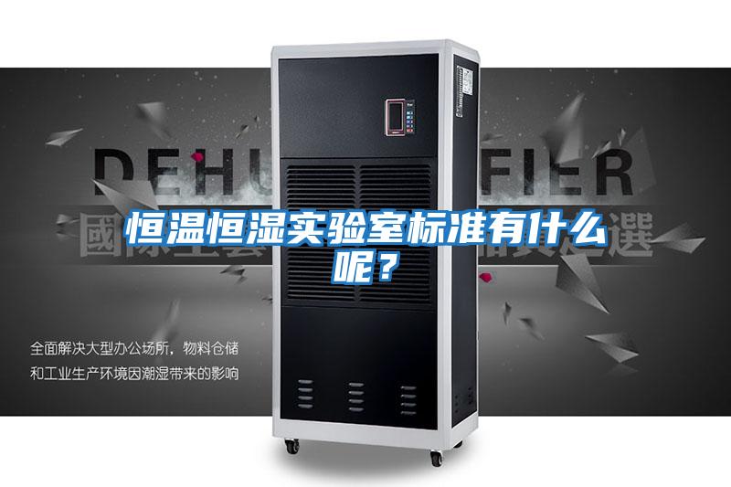 恒溫恒濕實(shí)驗室標準有什么呢？