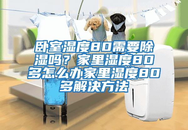 臥室濕度80需要除濕嗎？家里濕度80多怎么辦家里濕度80多解決方法