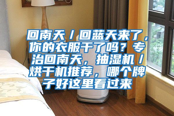 回南天／回藍天來(lái)了，你的衣服干了嗎？專(zhuān)治回南天，抽濕機／烘干機推薦，哪個(gè)牌子好這里看過(guò)來(lái)