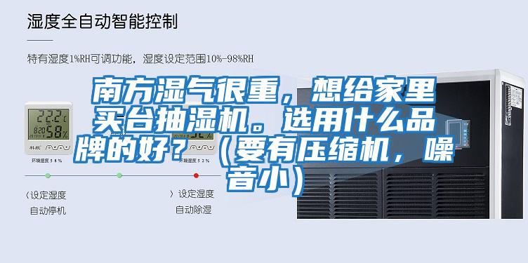 南方濕氣很重，想給家里買(mǎi)臺抽濕機。選用什么品牌的好？（要有壓縮機，噪音?。?/></p>
						    <p style=