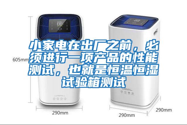 小家電在出廠(chǎng)之前，必須進(jìn)行一項產(chǎn)品的性能測試，也就是恒溫恒濕試驗箱測試