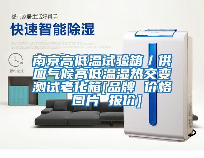 南京高低溫試驗箱／供應氣候高低溫濕熱交變測試老化箱[品牌 價(jià)格 圖片 報價(jià)]