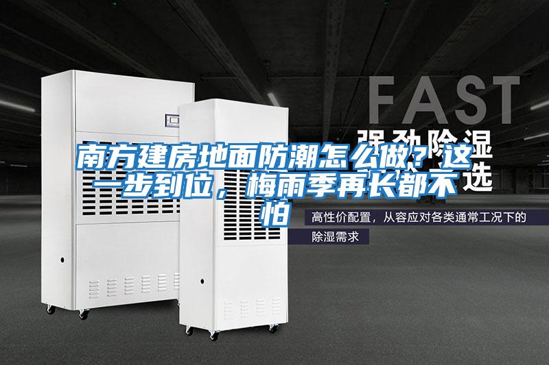 南方建房地面防潮怎么做？這一步到位，梅雨季再長(cháng)都不怕