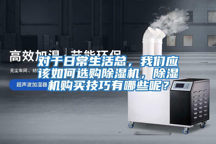 對于日常生活總，我們應該如何選購除濕機，除濕機購買(mǎi)技巧有哪些呢？