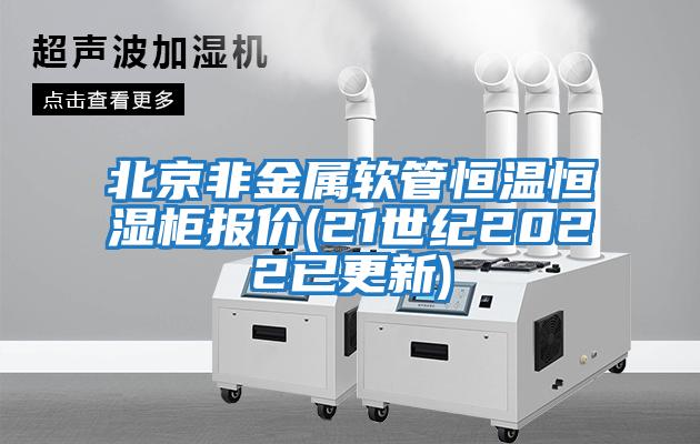 北京非金屬軟管恒溫恒濕柜報價(jià)(21世紀2022已更新)