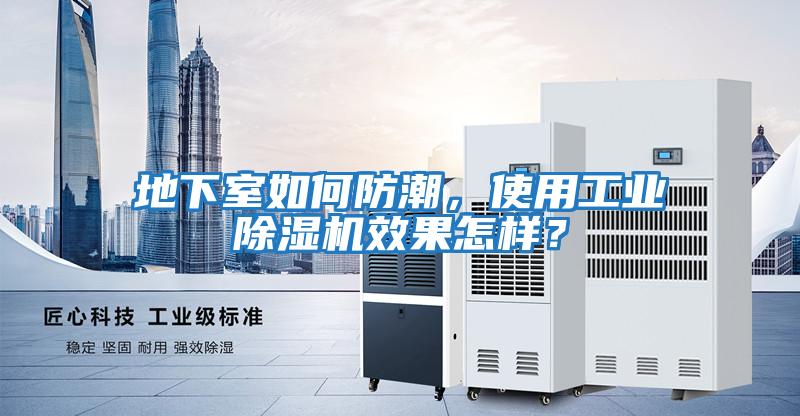 地下室如何防潮，使用工業(yè)除濕機效果怎樣？