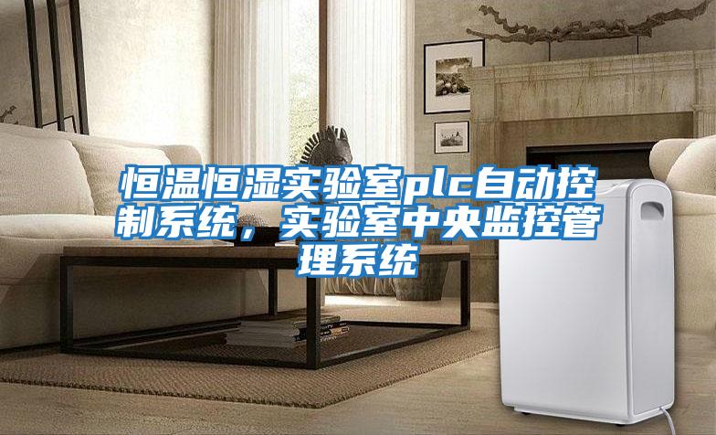 恒溫恒濕實(shí)驗室plc自動(dòng)控制系統，實(shí)驗室中央監控管理系統