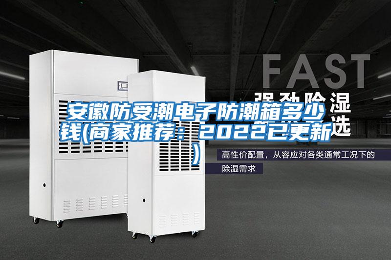 安徽防受潮電子防潮箱多少錢(qián)(商家推薦:2022已更新)