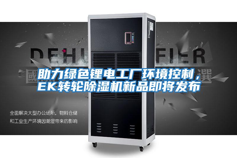 助力綠色鋰電工廠(chǎng)環(huán)境控制，EK轉輪除濕機新品即將發(fā)布
