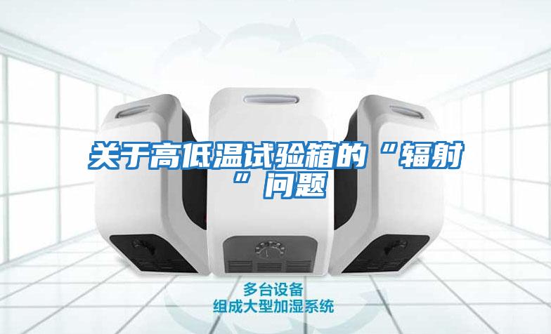 關(guān)于高低溫試驗箱的“輻射”問(wèn)題