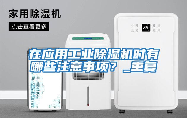 在應用工業(yè)除濕機時(shí)有哪些注意事項？_重復