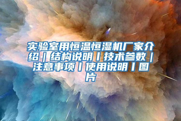 實(shí)驗室用恒溫恒濕機廠(chǎng)家介紹｜結構說(shuō)明丨技術(shù)參數｜注意事項丨使用說(shuō)明丨圖片