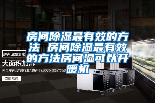 房間除濕最有效的方法 房間除濕最有效的方法房間濕可以開(kāi)暖機