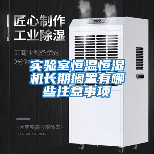 實(shí)驗室恒溫恒濕機長(cháng)期擱置有哪些注意事項