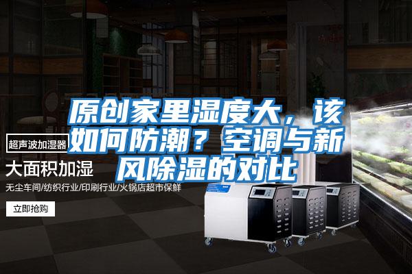 原創(chuàng  )家里濕度大，該如何防潮？空調與新風(fēng)除濕的對比