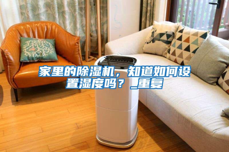 家里的除濕機，知道如何設置濕度嗎？_重復