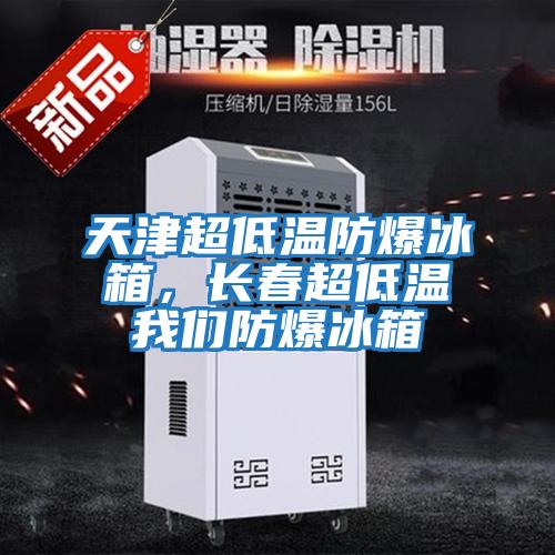 天津超低溫防爆冰箱，長(cháng)春超低溫我們防爆冰箱