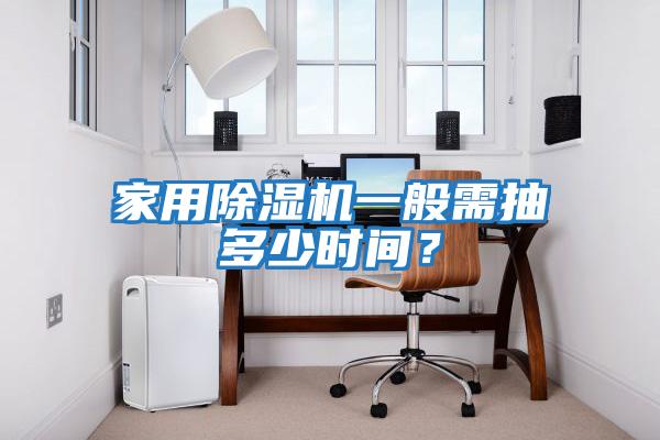 家用除濕機一般需抽多少時(shí)間？