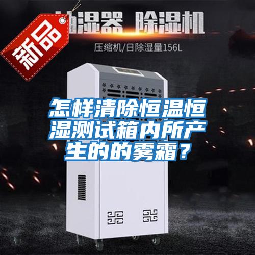 怎樣清除恒溫恒濕測試箱內所產(chǎn)生的的霧霜？