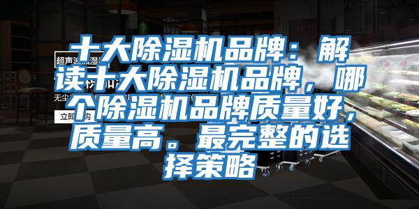 十大除濕機品牌：解讀十大除濕機品牌，哪個(gè)除濕機品牌質(zhì)量好，質(zhì)量高。最完整的選擇策略