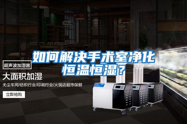 如何解決手術(shù)室凈化恒溫恒濕？