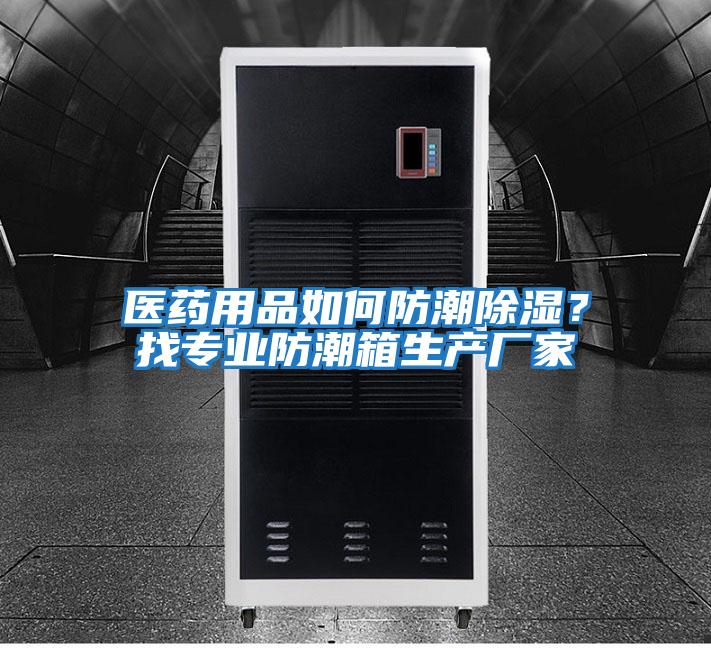 醫藥用品如何防潮除濕？找專(zhuān)業(yè)防潮箱生產(chǎn)廠(chǎng)家