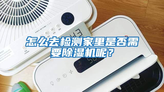 怎么去檢測家里是否需要除濕機呢？