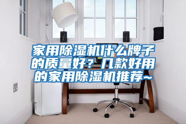 家用除濕機什么牌子的質(zhì)量好？幾款好用的家用除濕機推薦~