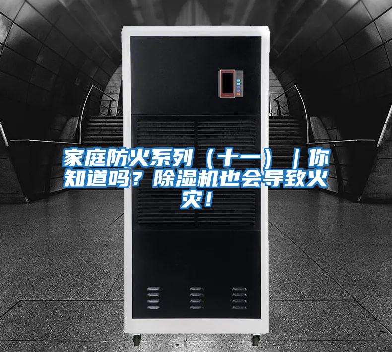 家庭防火系列（十一）｜你知道嗎？除濕機也會(huì )導致火災！