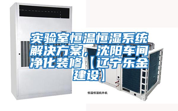 實(shí)驗室恒溫恒濕系統解決方案，沈陽(yáng)車(chē)間凈化裝修【遼寧樂(lè )金建設】