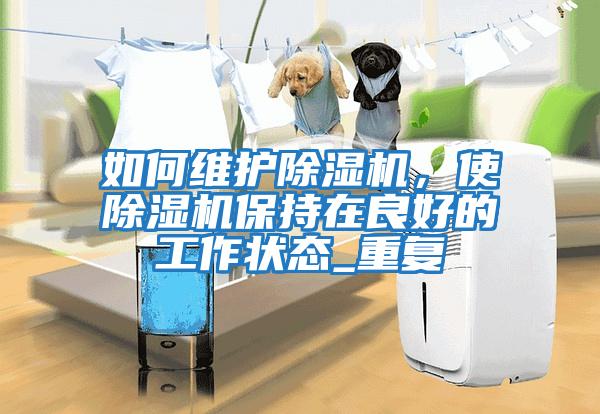 如何維護除濕機，使除濕機保持在良好的工作狀態(tài)_重復