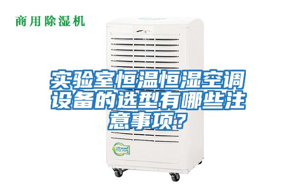 實(shí)驗室恒溫恒濕空調設備的選型有哪些注意事項？