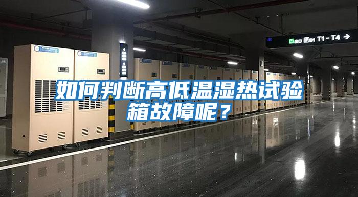 如何判斷高低溫濕熱試驗箱故障呢？