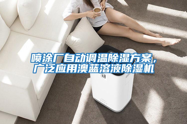 噴涂廠(chǎng)自動(dòng)調溫除濕方案，廣泛應用澳藍溶液除濕機