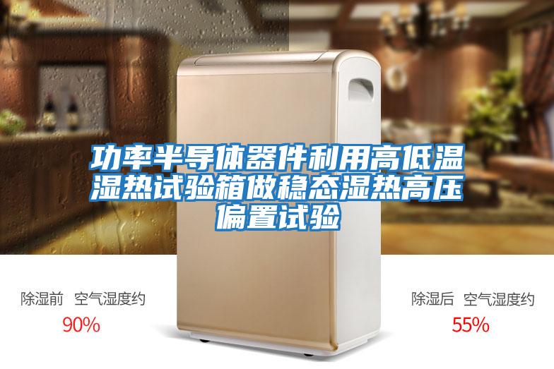 功率半導體器件利用高低溫濕熱試驗箱做穩態(tài)濕熱高壓偏置試驗