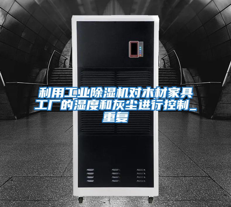 利用工業(yè)除濕機對木材家具工廠(chǎng)的濕度和灰塵進(jìn)行控制_重復