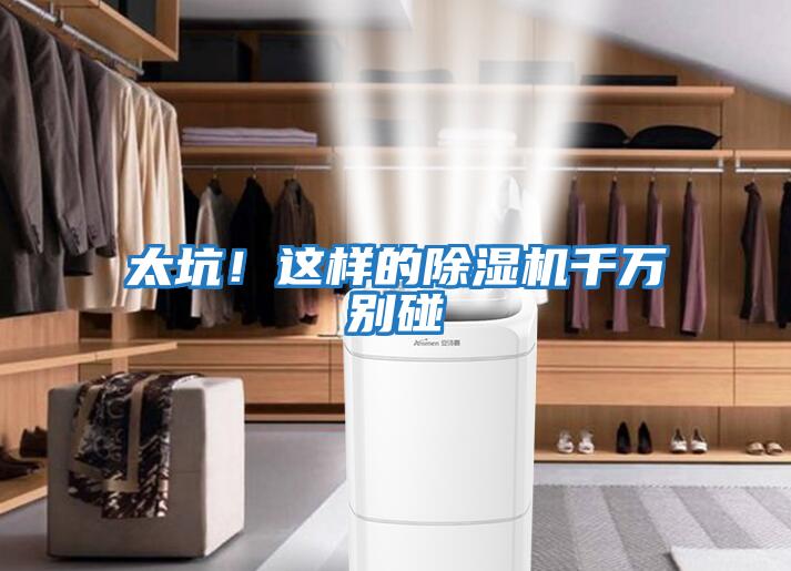 太坑！這樣的除濕機千萬(wàn)別碰