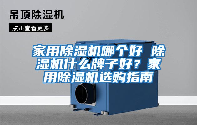 家用除濕機哪個(gè)好 除濕機什么牌子好？家用除濕機選購指南