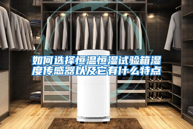 如何選擇恒溫恒濕試驗箱濕度傳感器以及它有什么特點(diǎn)