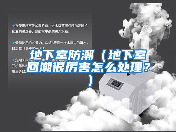 地下室防潮（地下室回潮很厲害怎么處理？）