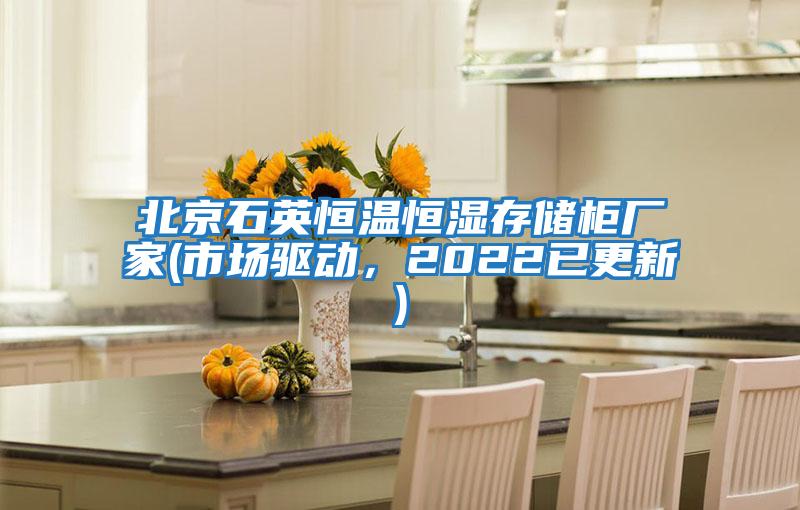 北京石英恒溫恒濕存儲柜廠(chǎng)家(市場(chǎng)驅動(dòng)，2022已更新)