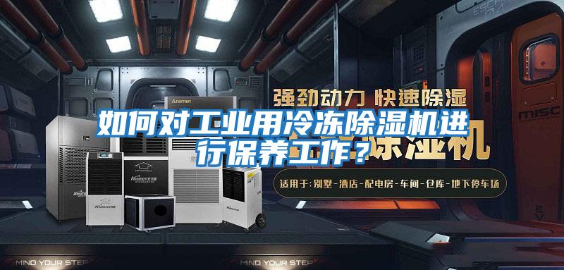 如何對工業(yè)用冷凍除濕機進(jìn)行保養工作？