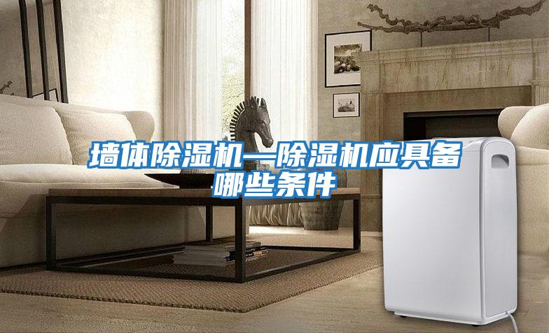 墻體除濕機—除濕機應具備哪些條件