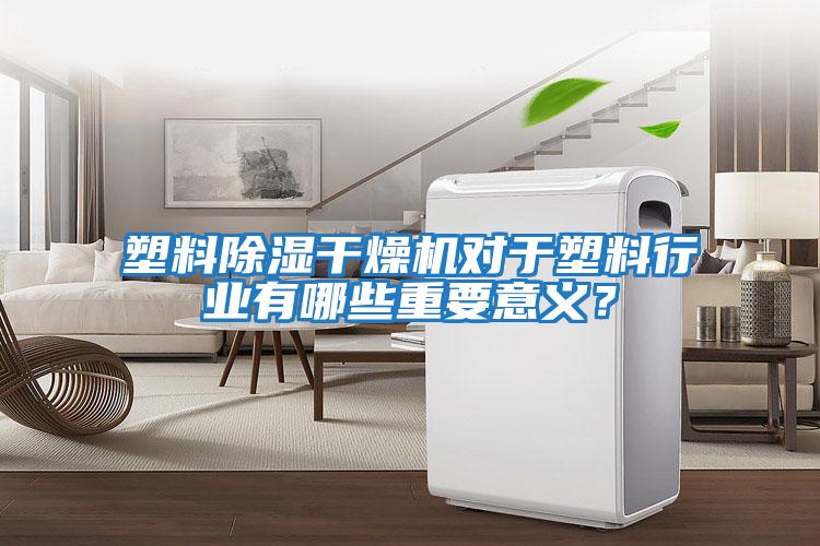 塑料除濕干燥機對于塑料行業(yè)有哪些重要意義？