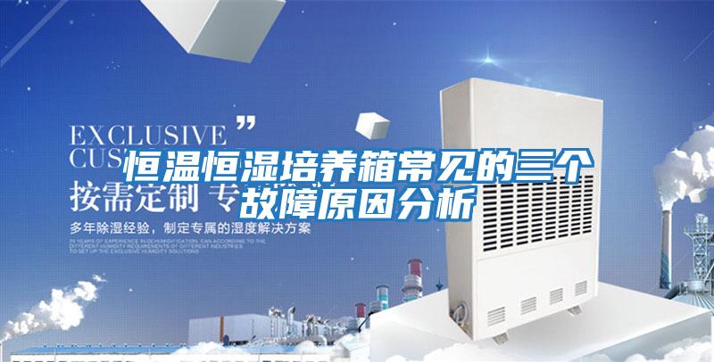 恒溫恒濕培養箱常見(jiàn)的三個(gè)故障原因分析