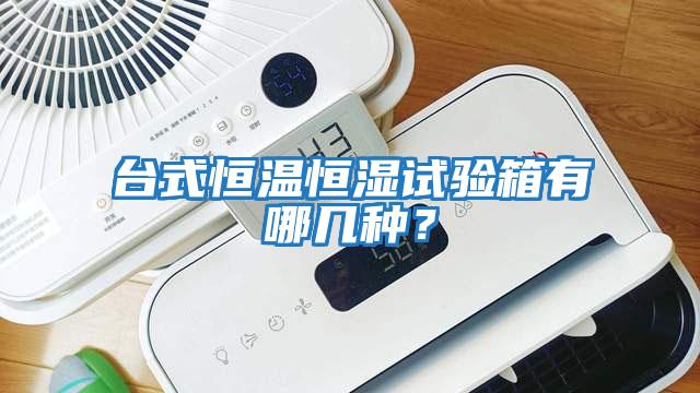 臺式恒溫恒濕試驗箱有哪幾種？
